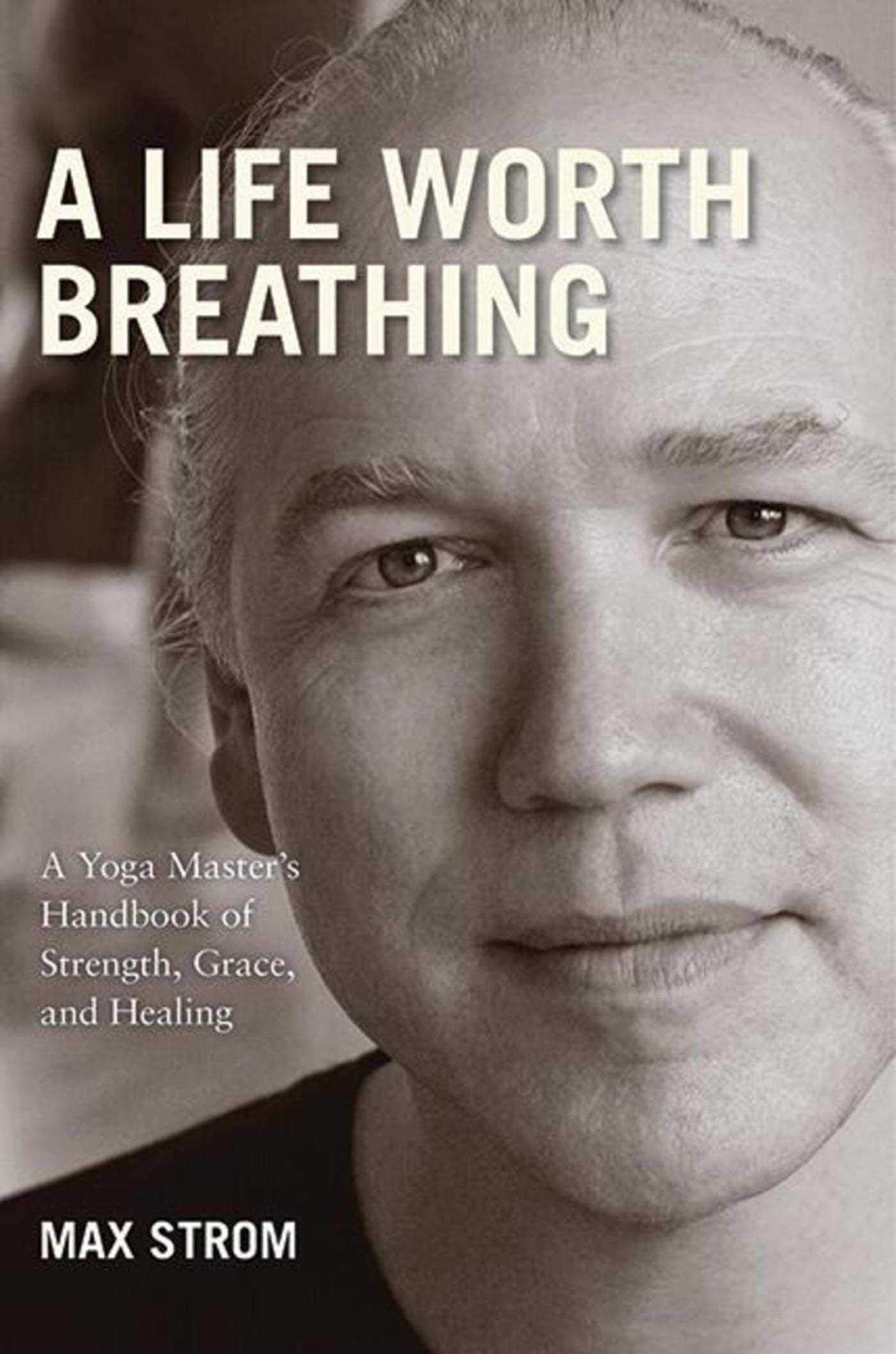 A Life Worth Breathing: A Yoga Masters Handbook Of Strength, Grace, And Healing -Like New
