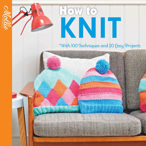 How To Knit: With 100 Techniques And 20 Easy Projects (Mollie Makes)