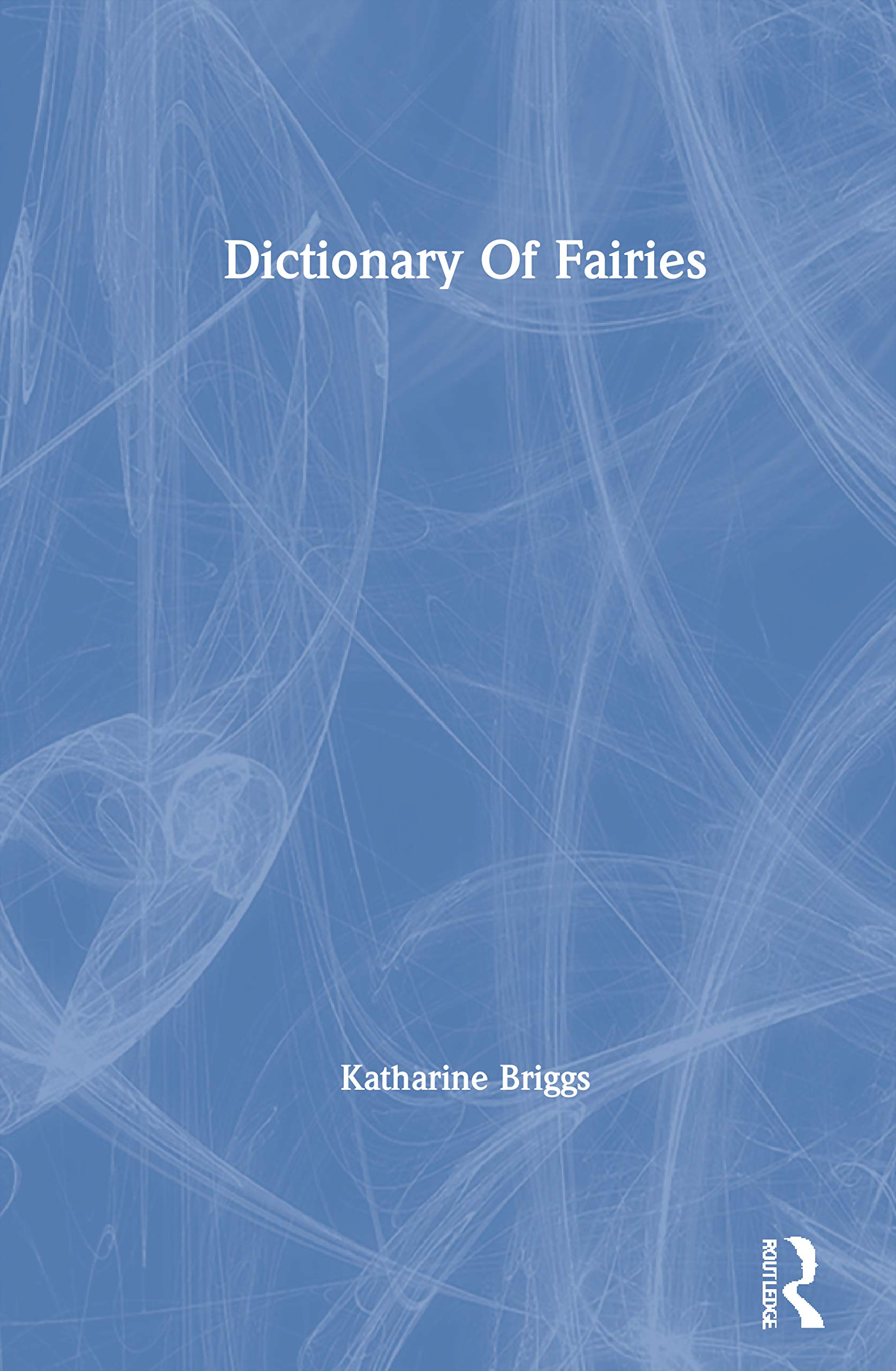 Dictionary Of Fairies (Katharine Briggs Collected Works Vol 10) (Katharine Briggs Collected Works, Volume 10),New