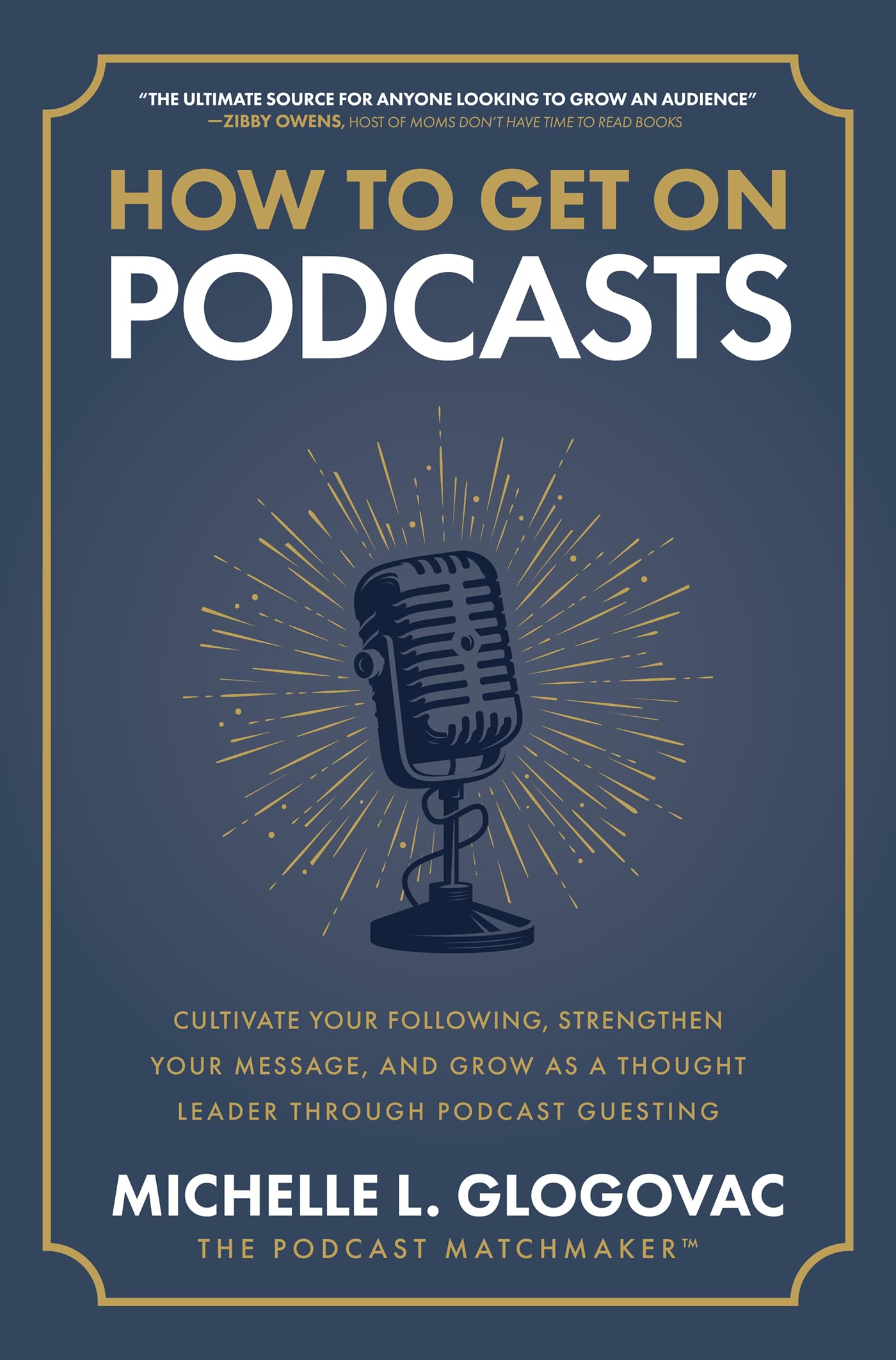 How To Get On Podcasts: Cultivate Your Following, Strengthen Your Message, And Grow As A Thought Leader Through Podcast Guesting,Used
