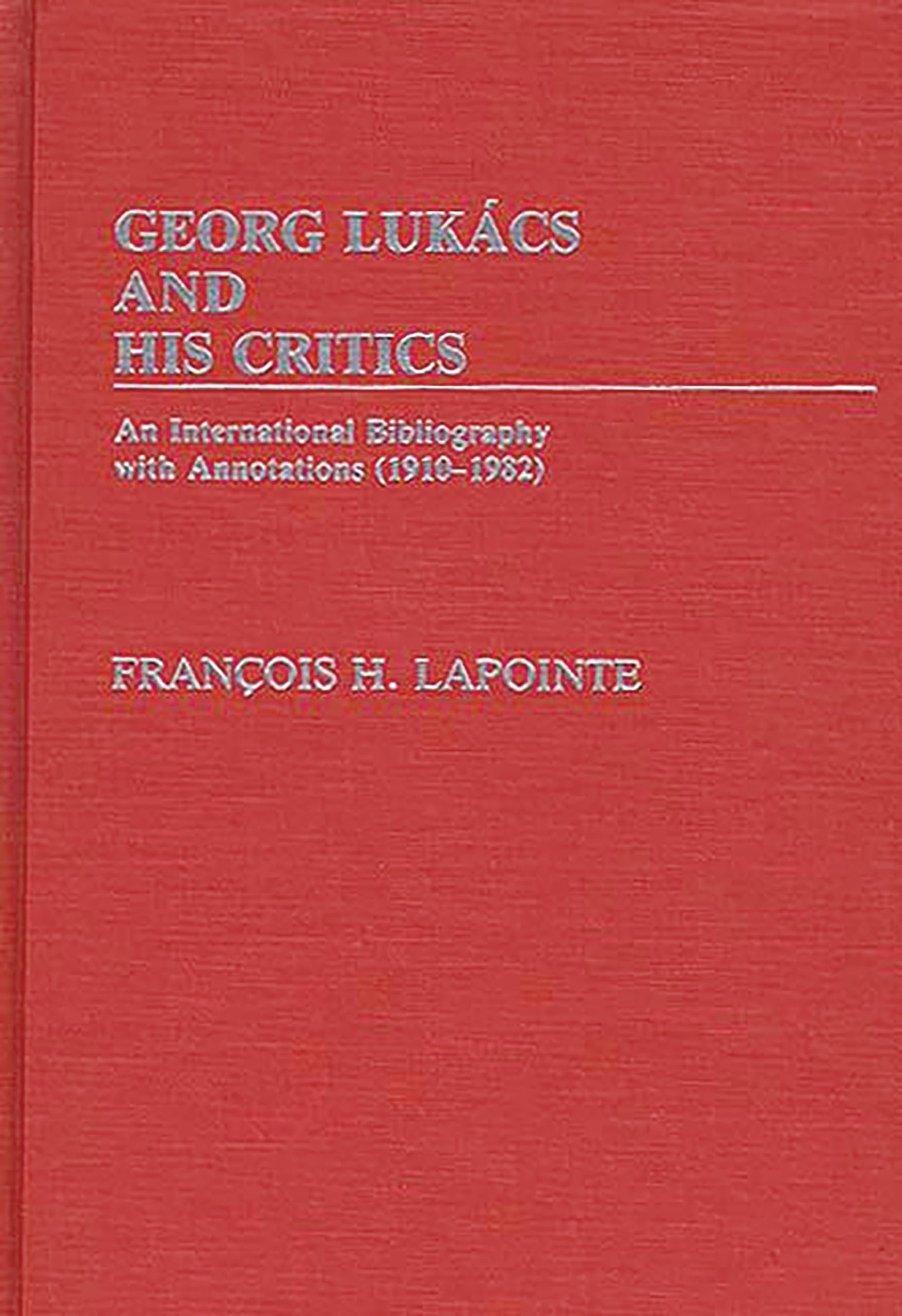 George Lukacs And His Critics: An International Bibliography With Annotations (19101982)