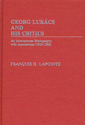 George Lukacs And His Critics: An International Bibliography With Annotations (19101982)