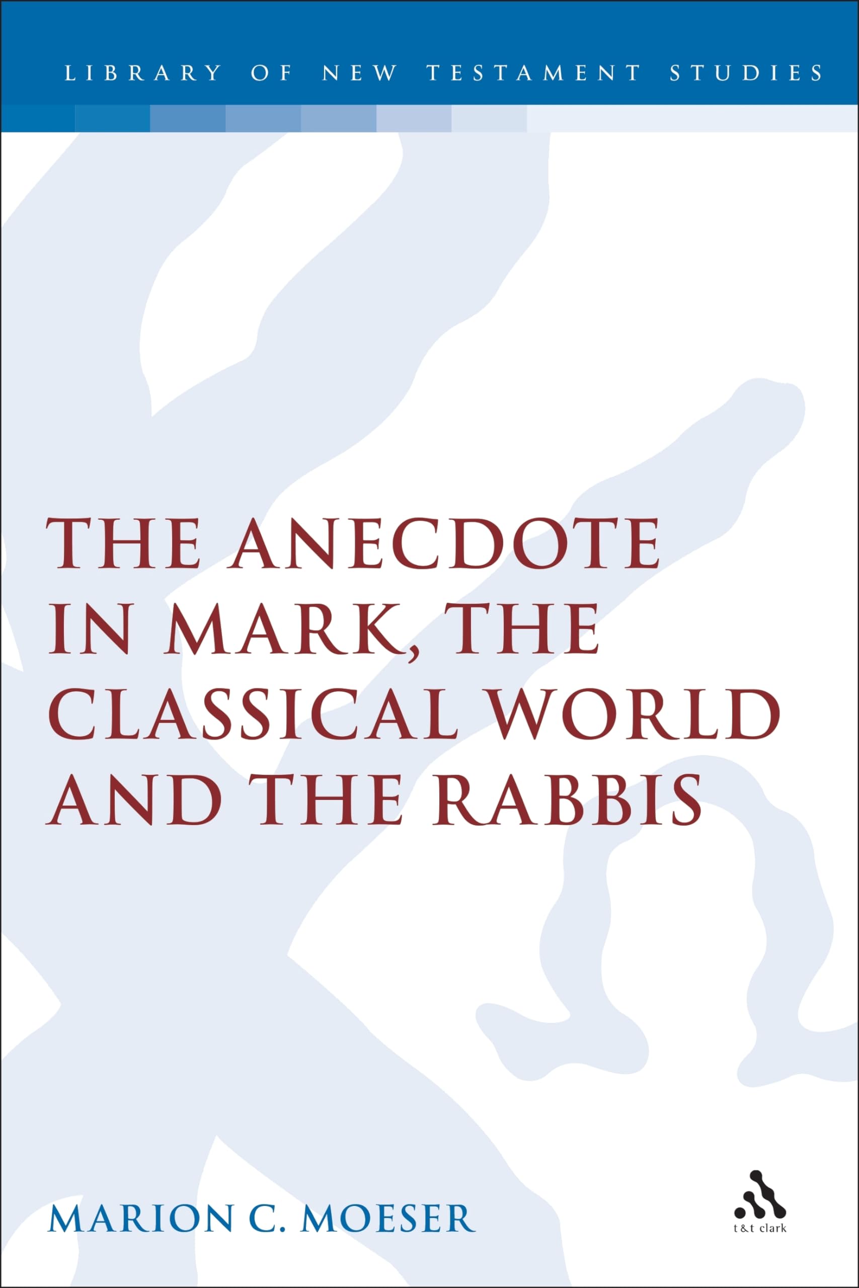 The Anecdote in Mark, the Classical World and the Rabbis: A Study of Brief Stories in the Demonax, The Mishnah, and Mark 8:2710,Used