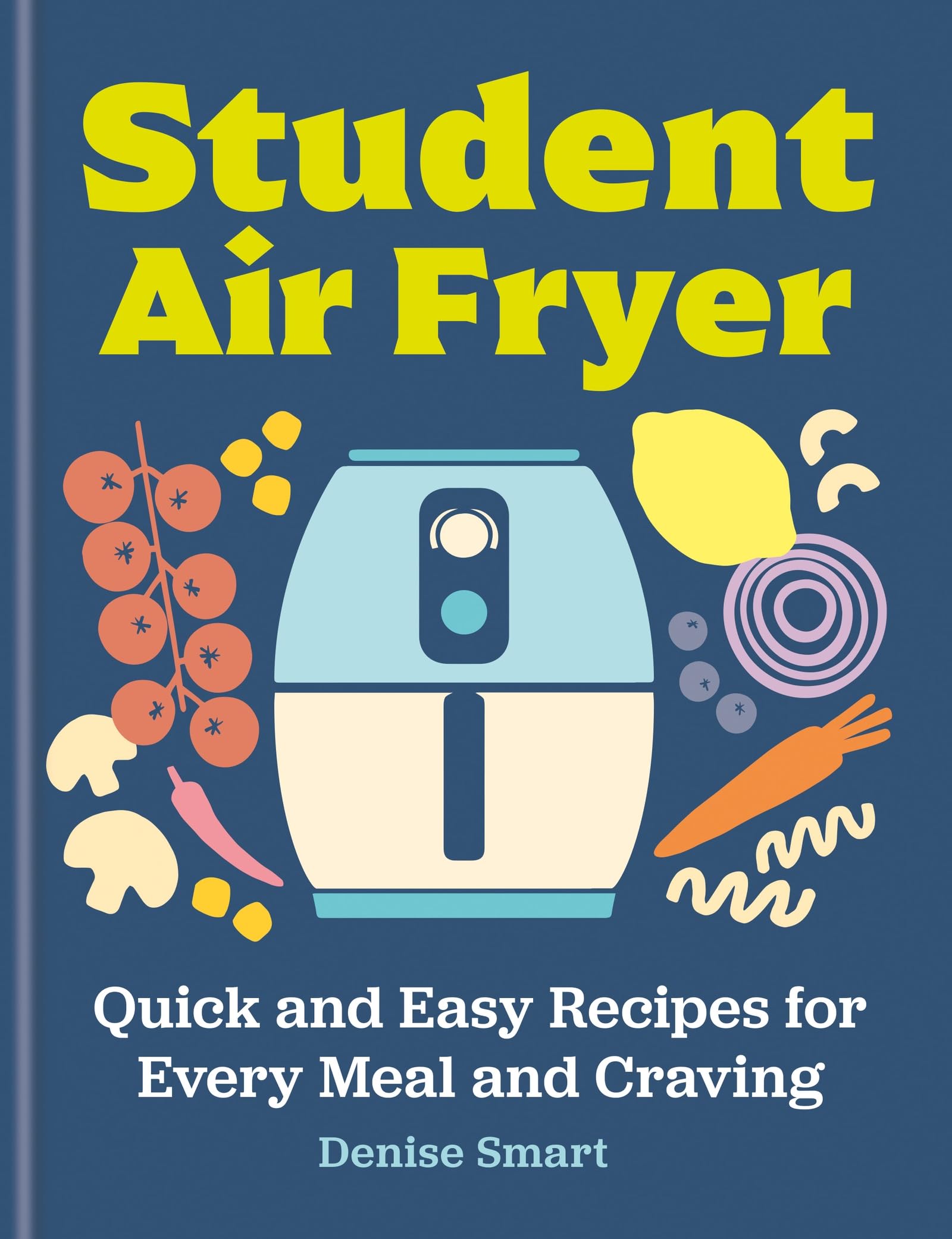 The Student Air Fryer: Quick And Easy Recipes For Every Meal And Craving