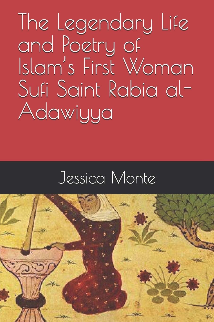 The Legendary Life and Poetry of Islams First Woman Sufi Saint Rabia alAdawiyya:: Tracing the Path of Her Story as Evidence for,Used