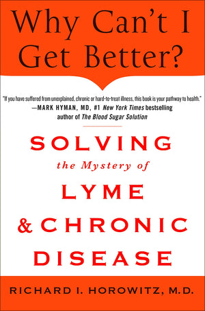 Why Can'T I Get Better? Solving The Mystery Of Lyme And Chronic Disease: Solving The Mystery Of Lyme And Chronic Disease
