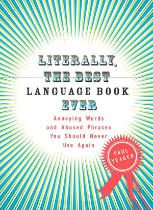 Literally, The Best Language Book Ever: Annoying Words And Abused Phrases You Should Never Use Again
