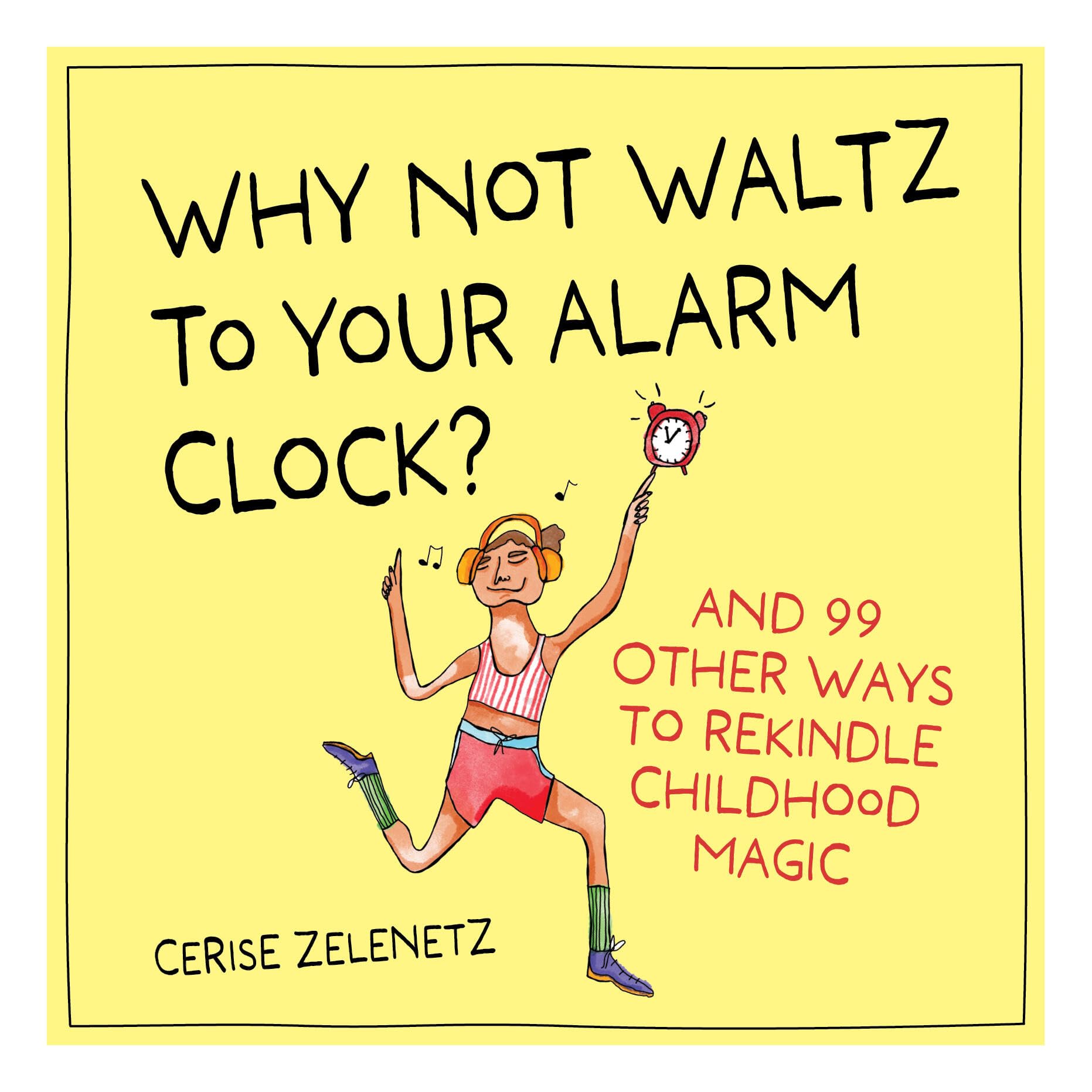 Why Not Waltz To Your Alarm Clock?: And 99 Other Ways To Rekindle Childhood Magic