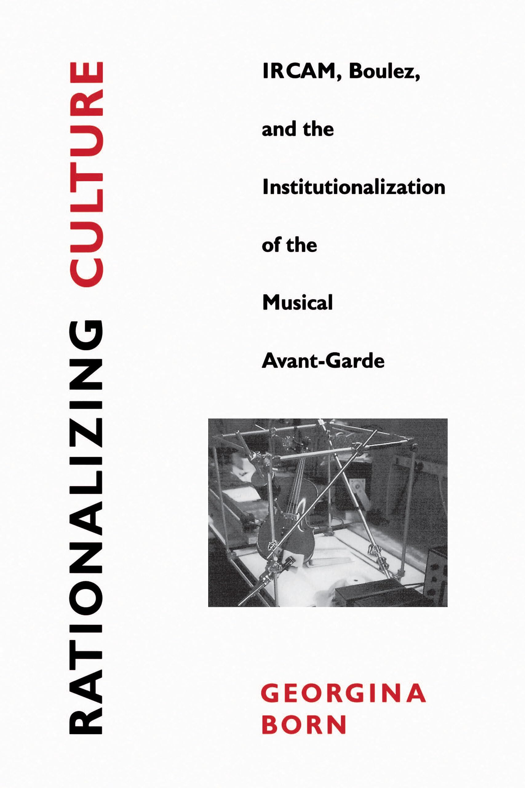 Rationalizing Culture: IRCAM, Boulez, and the Institutionalization of the Musical AvantGarde (Association)