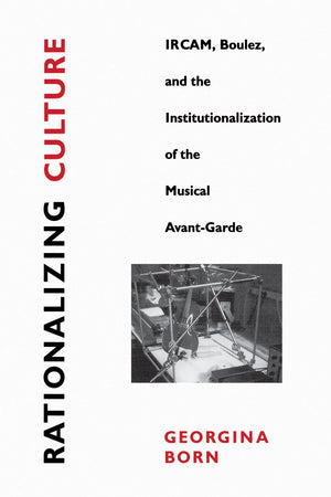Rationalizing Culture: IRCAM, Boulez, and the Institutionalization of the Musical AvantGarde (Association)