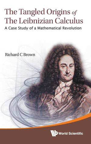 TANGLED ORIGINS OF THE LEIBNIZIAN CALCULUS, THE: A CASE STUDY OF A MATHEMATICAL REVOLUTION,Used