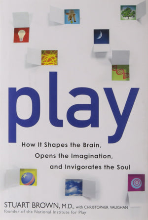 Play: How It Shapes the Brain, Opens the Imagination, and Invigorates the Soul,New