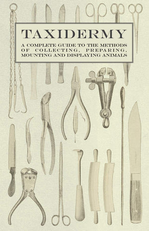 Taxidermy  A Complete Guide to the Methods of Collecting, Preparing, Mounting and Displaying Animals,Used