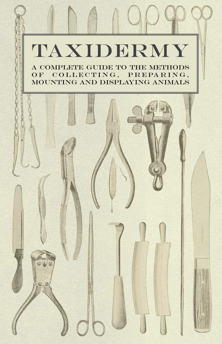 Taxidermy  A Complete Guide to the Methods of Collecting, Preparing, Mounting and Displaying Animals,Used