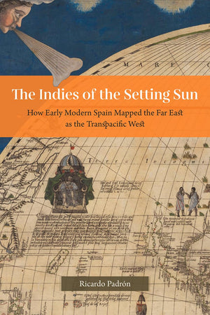 The Indies of the Setting Sun: How Early Modern Spain Mapped the Far East as the Transpacific West,Used