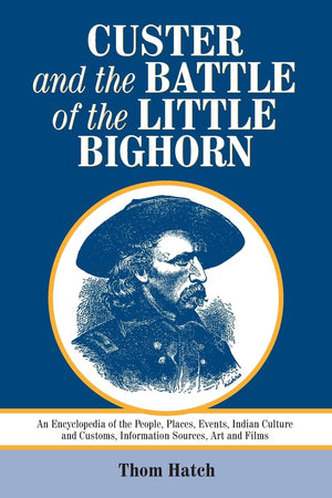 Custer and the Battle of the Little Bighorn: An Encyclopedia of the People, Places, Events, Indian Culture and Customs, Informat