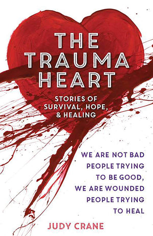 The Trauma Heart: We Are Not Bad People Trying to Be Good, We Are Wounded People Trying to HealStories of Survival, Hope, and