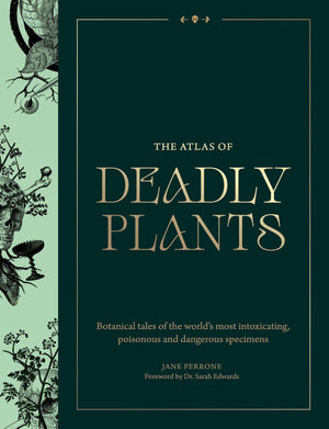 Atlas Of Deadly Plants: Botanical Tales Of The WorldS Most Intoxicating, Poisonous And Dangerous Specimens