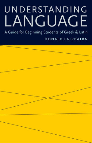Understanding Language: A Guide For Beginning Students Of Greek And Latin