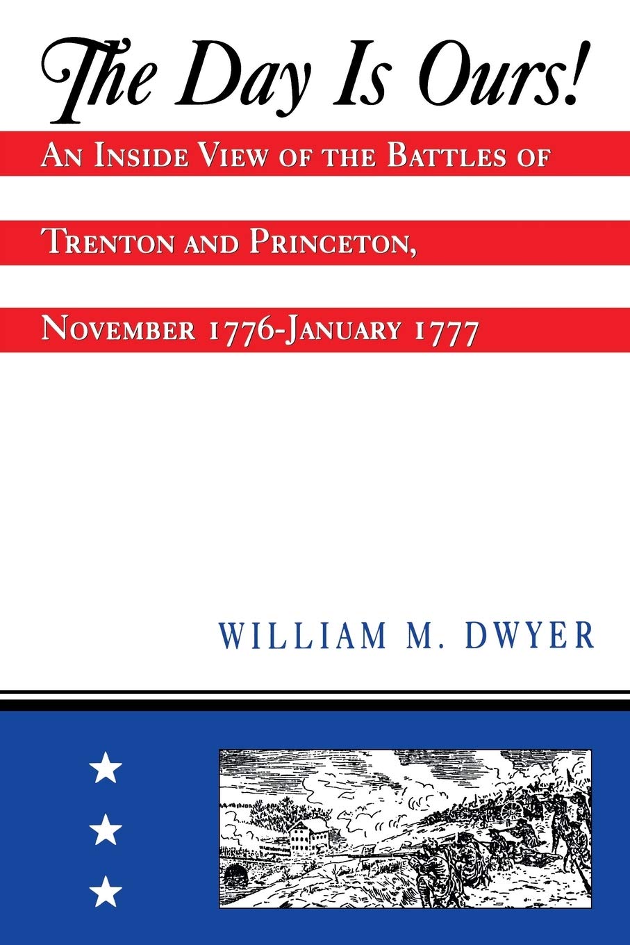 The Day Is Ours!: An Inside View Of The Battles Of Trenton And Princeton, November 1776January 1777,New