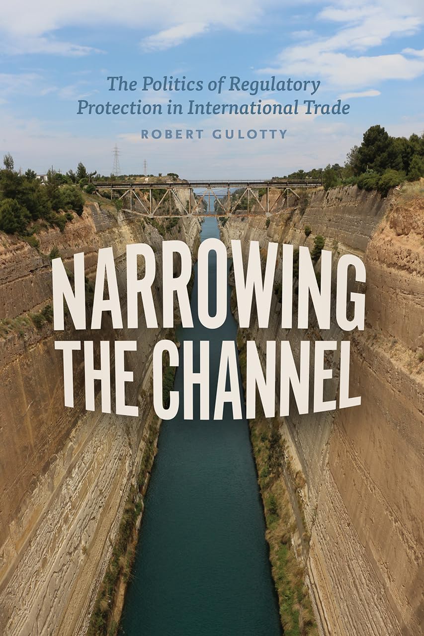 Narrowing the Channel: The Politics of Regulatory Protection in International Trade (Chicago Series on International and Domesti,New