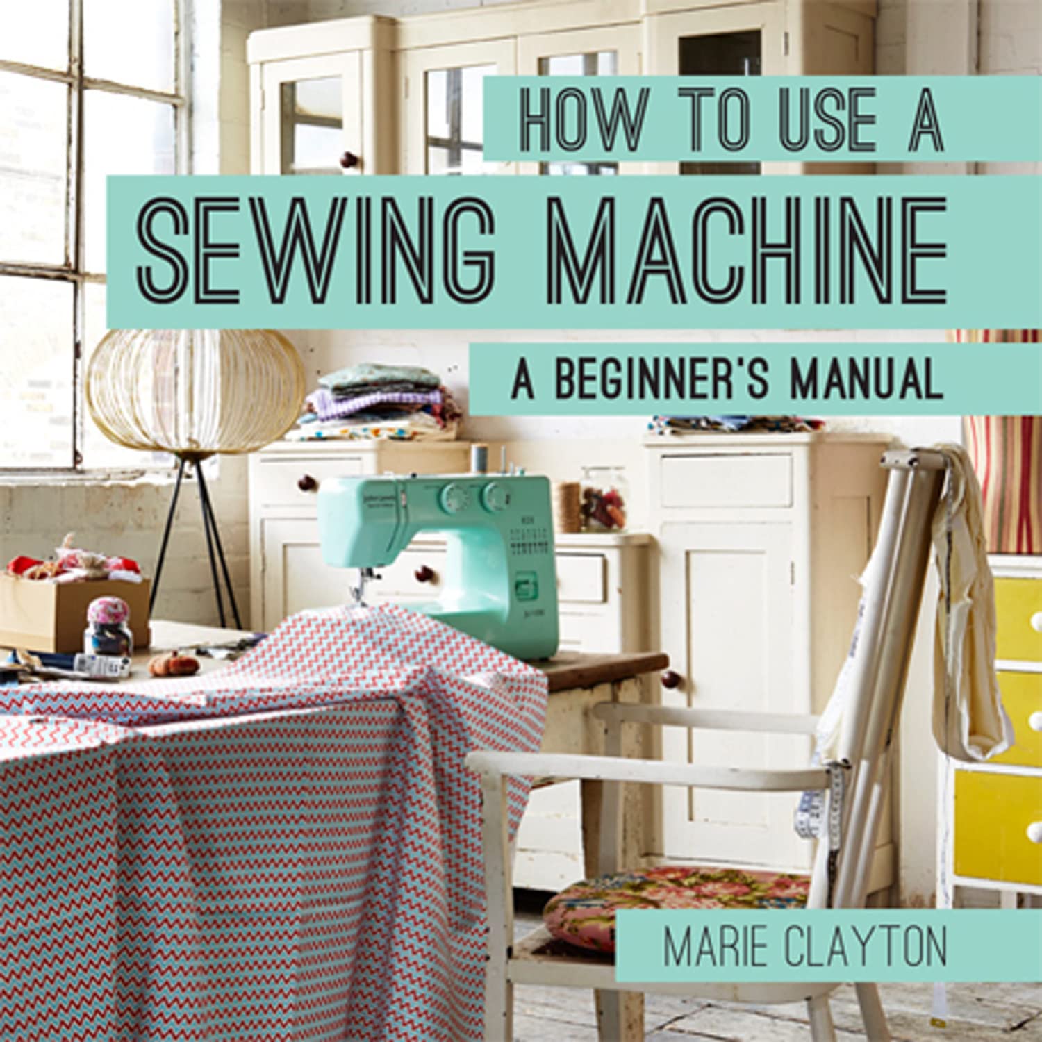 How To Use A Sewing Machine: A Beginner'S Manual
