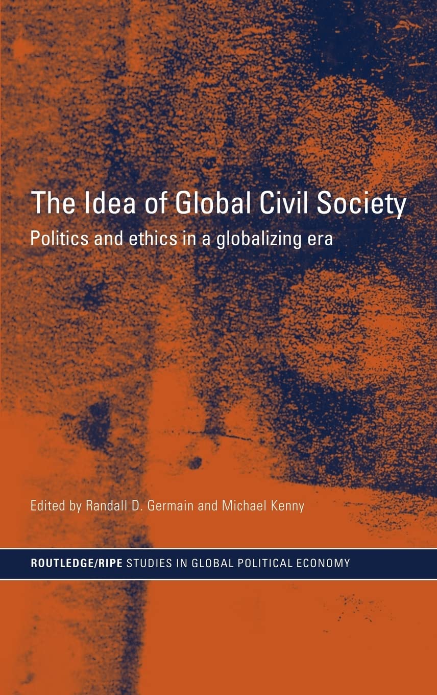 The Idea Of Global Civil Society: Ethics And Politics In A Globalizing Era (Ripe Series In Global Political Economy)
