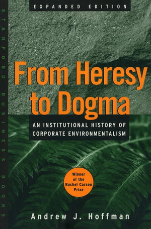 From Heresy to Dogma: An Institutional History of Corporate Environmentalism. Expanded Edition (Stanford Business Books (Paperba,New