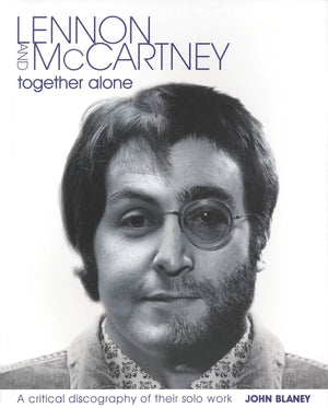 Lennon and McCartney: Together Alone: A Critical Discography of the Solo Work,New