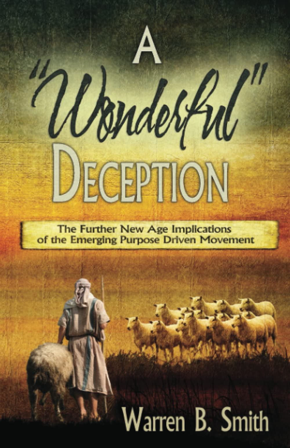 A Wonderful Deception: The Further New Age Implications of the Emerging Purpose Driven Movement,Used