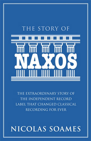 The Story of Naxos: The Extraordinary Story of the Independent Record Label That Changed Classical Recording for Ever,New