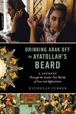 Drinking Arak Off an Ayatollah's Beard: A Journey Through the InsideOut Worlds of Iran and Afghanistan,Used