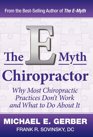 The EMyth Chiropractor: Why Most Chiropractic Practices Dont Work and What to Do about It