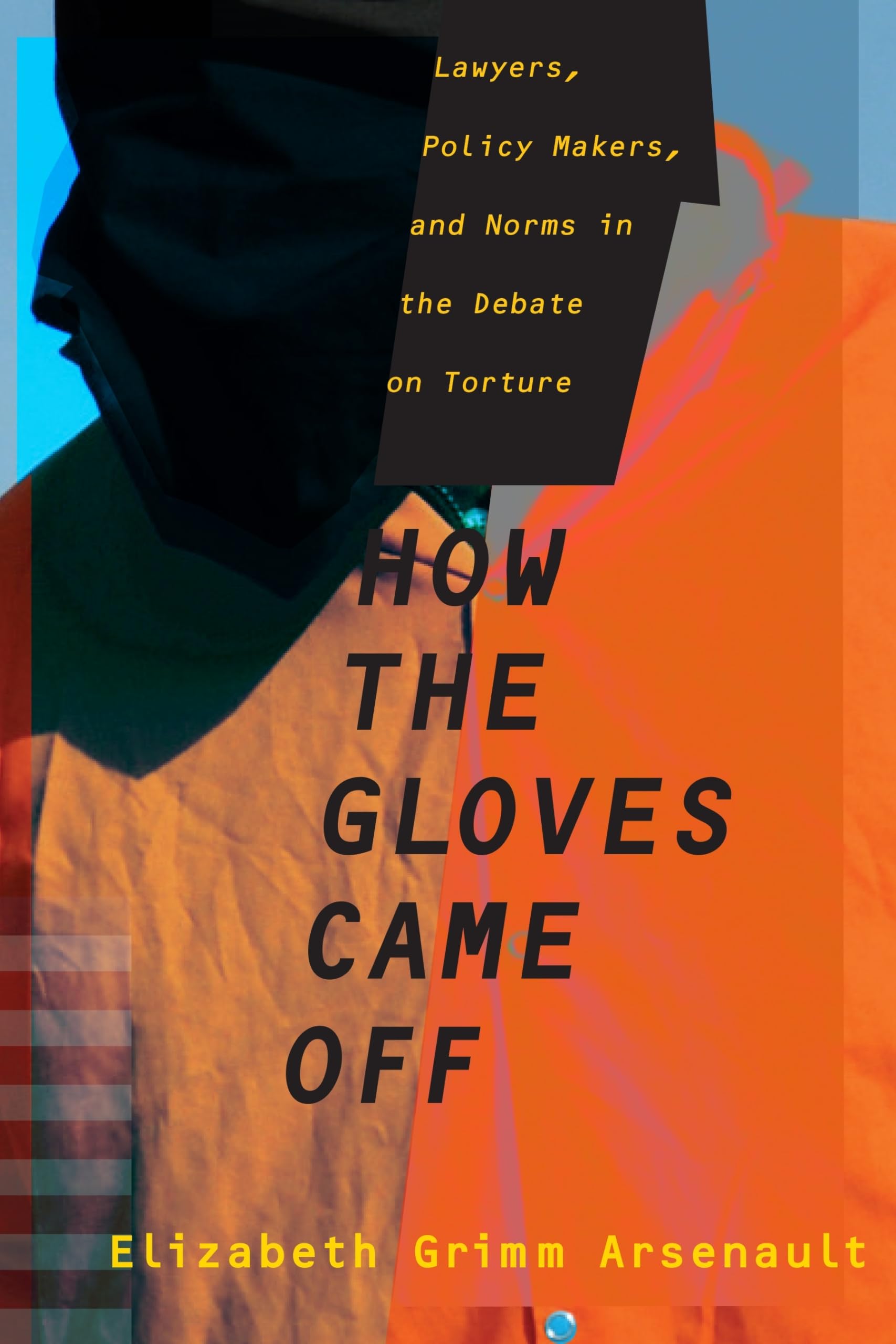 How the Gloves Came Off: Lawyers, Policy Makers, and Norms in the Debate on Torture (Columbia Studies in Terrorism and Irregular,New