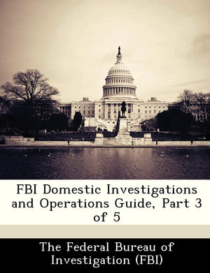 FBI Domestic Investigations and Operations Guide, Part 3 of 5,New