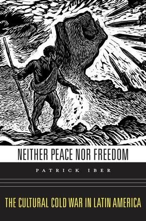 Neither Peace Nor Freedom: The Cultural Cold War In Latin America