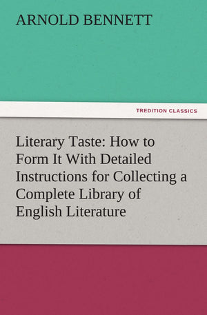 Literary Taste: How to Form It with Detailed Instructions for Collecting a Complete Library of English Literature,Used