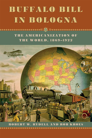 Buffalo Bill In Bologna: The Americanization Of The World, 18691922,New