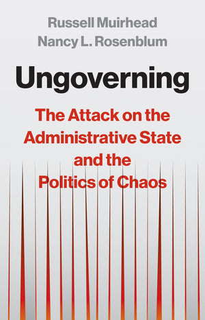 Ungoverning: The Attack On The Administrative State And The Politics Of Chaos
