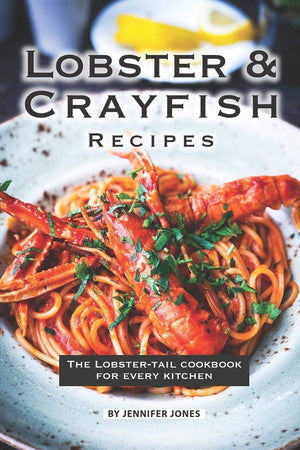 Lobster and Crayfish Recipes: The LobsterTail Cookbook for Every Kitchen,New