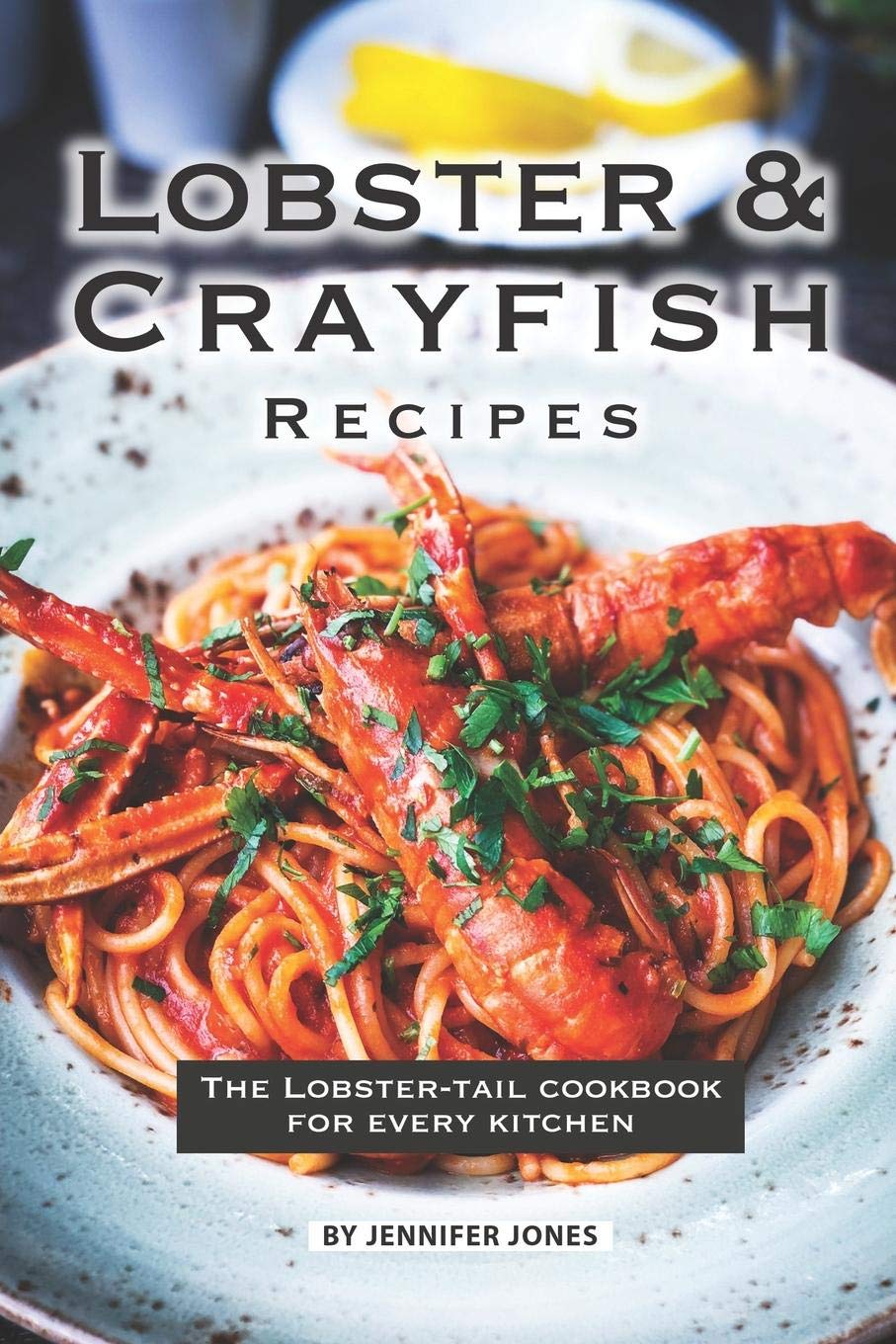Lobster and Crayfish Recipes: The LobsterTail Cookbook for Every Kitchen,New