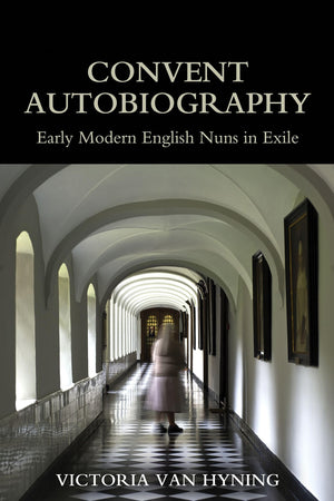 Convent Autobiography: Early Modern English Nuns in Exile (British Academy Monographs),Used