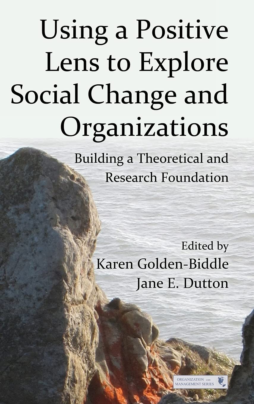 Using a Positive Lens to Explore Social Change and Organizations: Building a Theoretical and Research Foundation (Organization a,Used