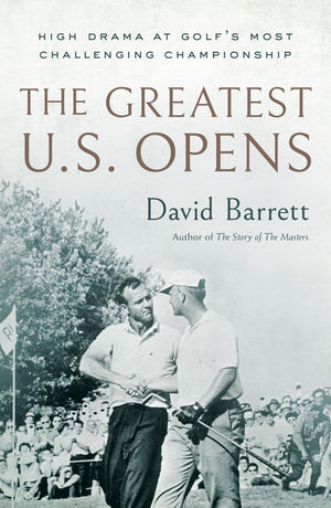 The Greatest U.S. Opens: High Drama at Golf's Most Challenging Championship,New