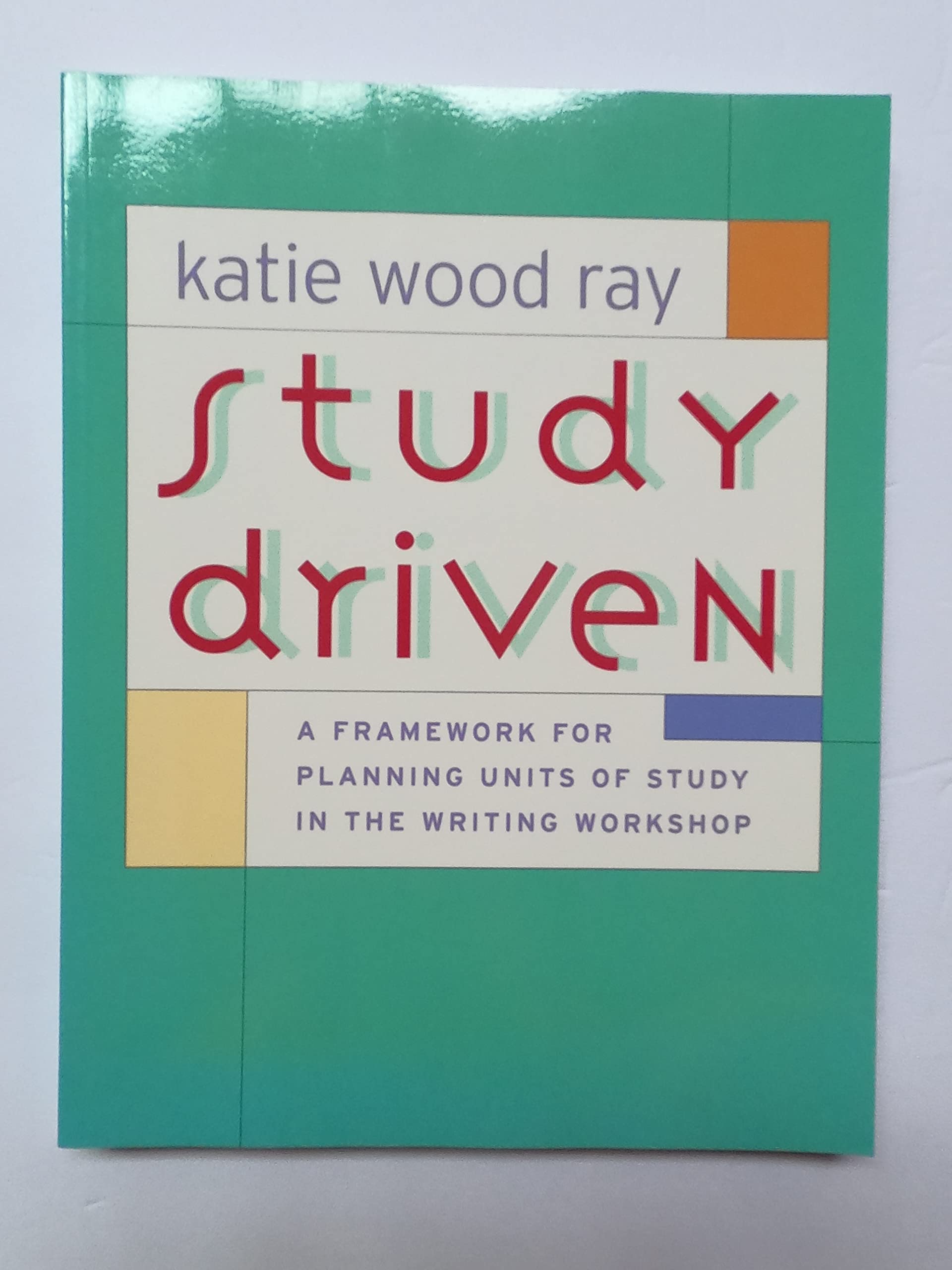Study Driven: A Framework For Planning Units Of Study In The Writing Workshop