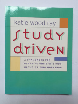 Study Driven: A Framework For Planning Units Of Study In The Writing Workshop
