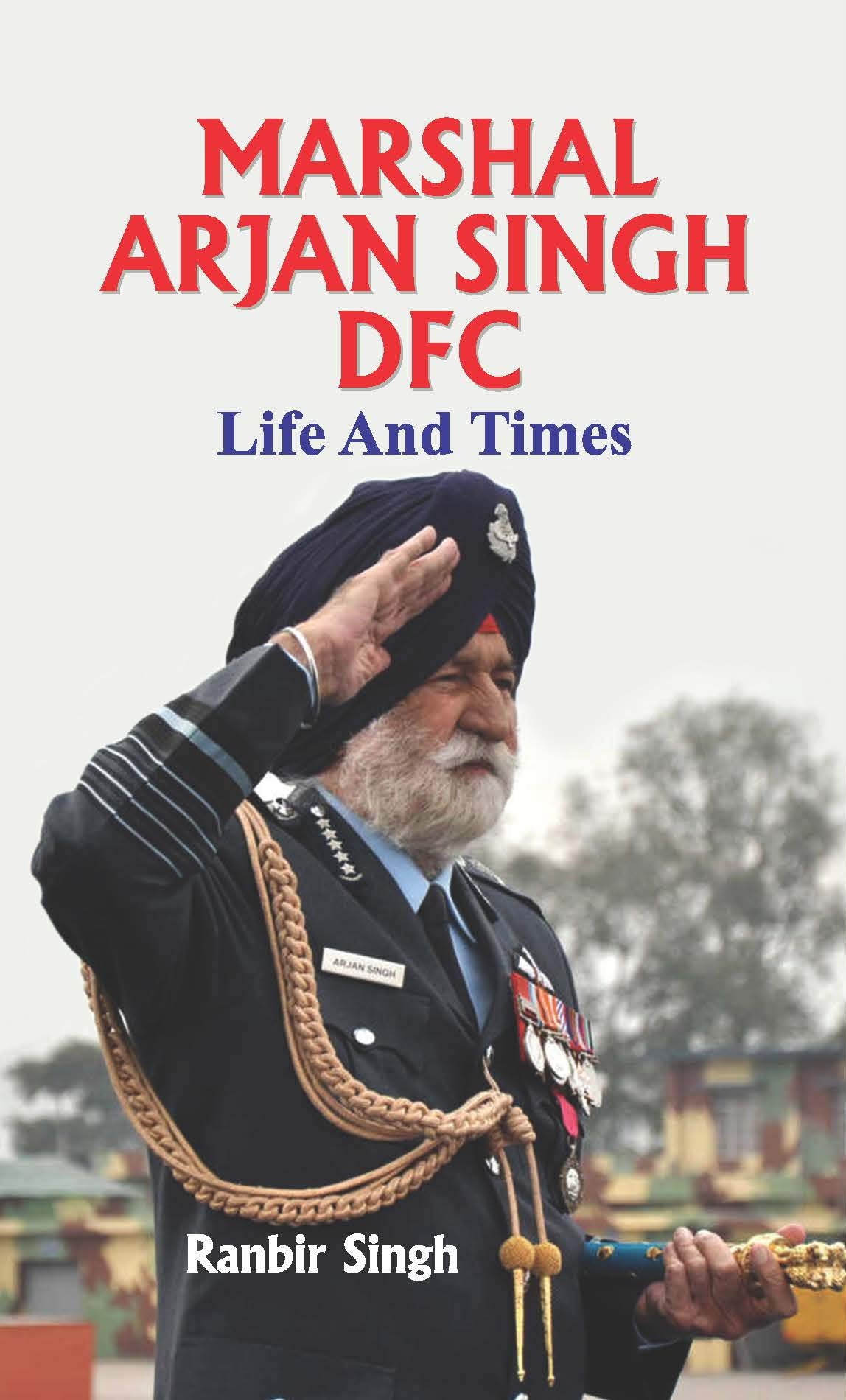 Marshal Arjan Singh Dfc Life And Times - (Marshal Of The Indian Air Force) Biography Of Marshal Arjan Singh In English