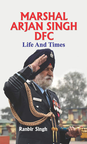 Marshal Arjan Singh Dfc Life And Times - (Marshal Of The Indian Air Force) Biography Of Marshal Arjan Singh In English