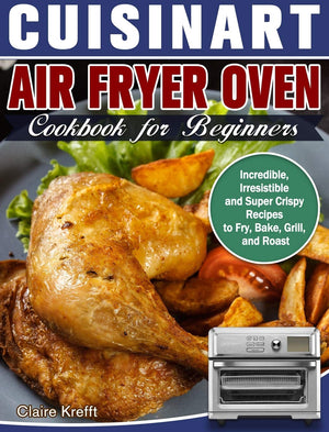 Cuisinart Air Fryer Oven Cookbook for Beginners: Incredible, Irresistible and Super Crispy Recipes to Fry, Bake, Grill, and Roas,Used
