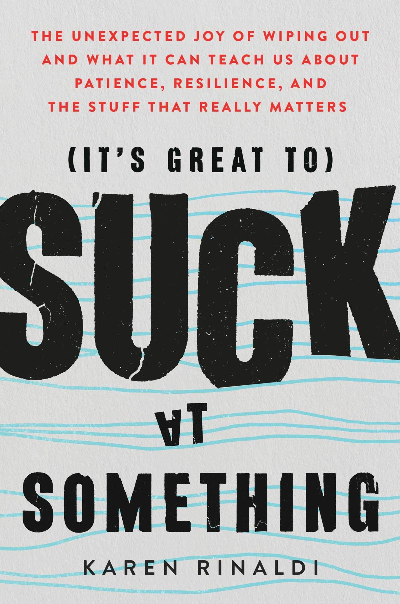It'S Great To Suck At Something: The Unexpected Joy Of Wiping Out And What It Can Teach Us About Patience, Resilience, And The S,New